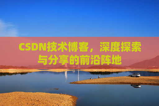CSDN技术博客，深度探索与分享的前沿阵地
